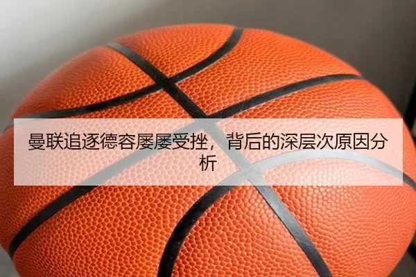 曼联追逐德容屡屡受挫，背后的深层次原因分析