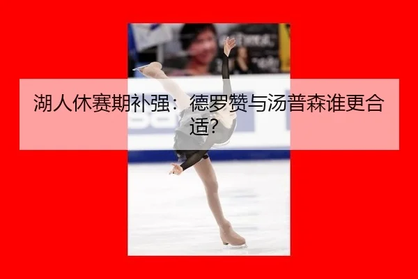 湖人休赛期补强：德罗赞与汤普森谁更合适？