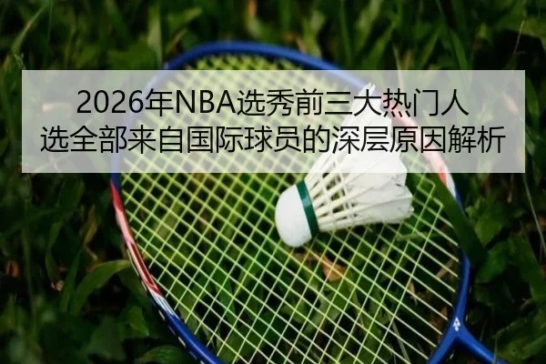 2026年NBA选秀前三大热门人选全部来自国际球员的深层原因解析